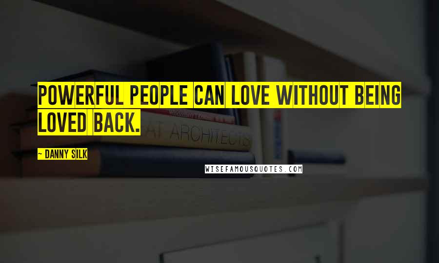 Danny Silk Quotes: Powerful people can love without being loved back.