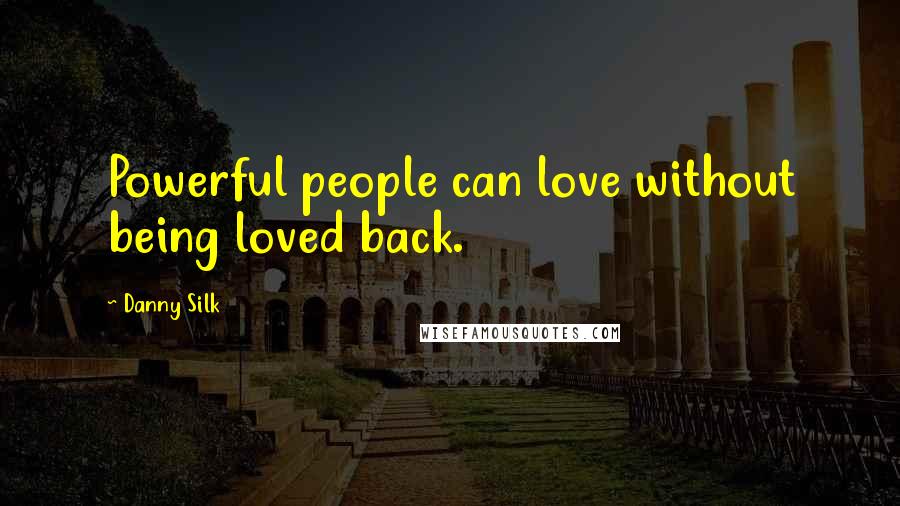 Danny Silk Quotes: Powerful people can love without being loved back.