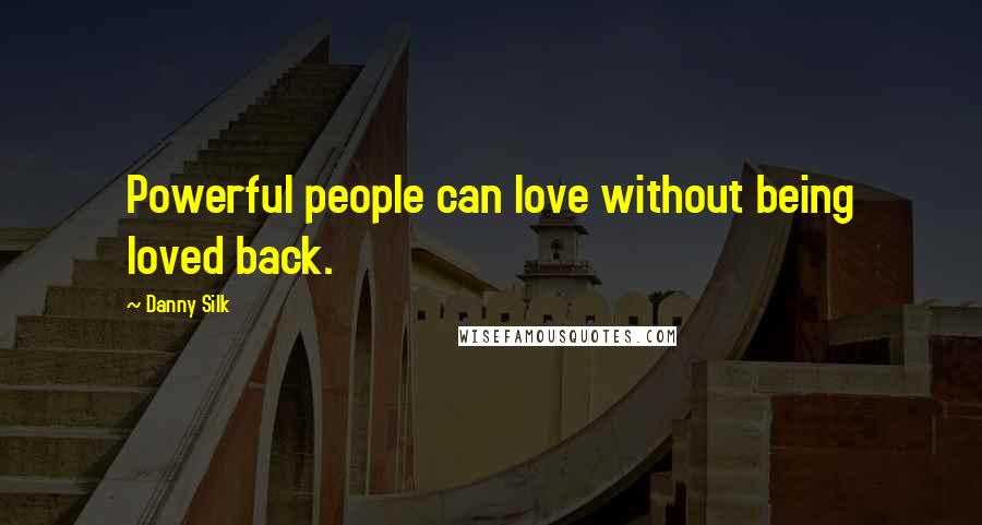 Danny Silk Quotes: Powerful people can love without being loved back.