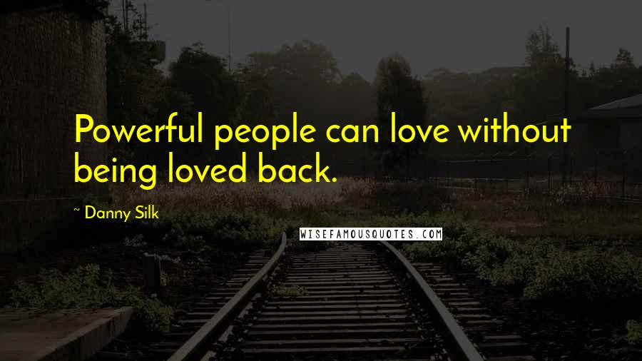 Danny Silk Quotes: Powerful people can love without being loved back.