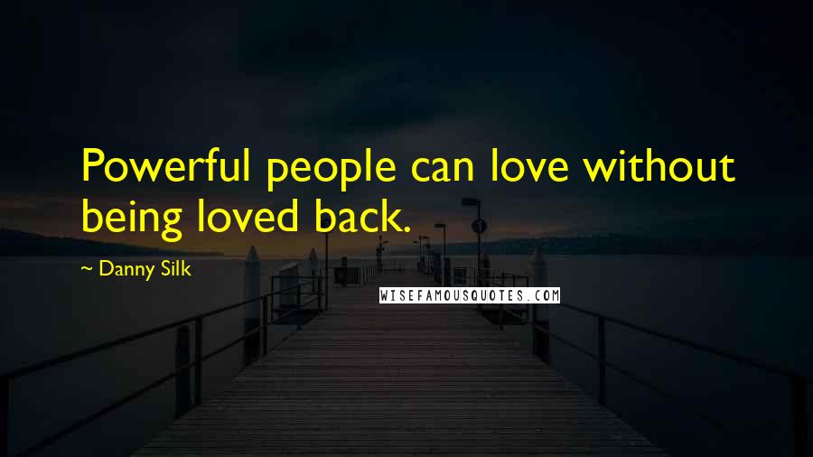Danny Silk Quotes: Powerful people can love without being loved back.
