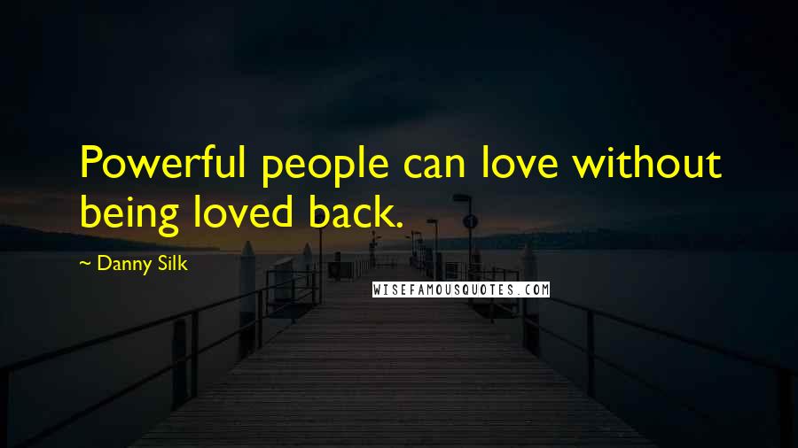 Danny Silk Quotes: Powerful people can love without being loved back.