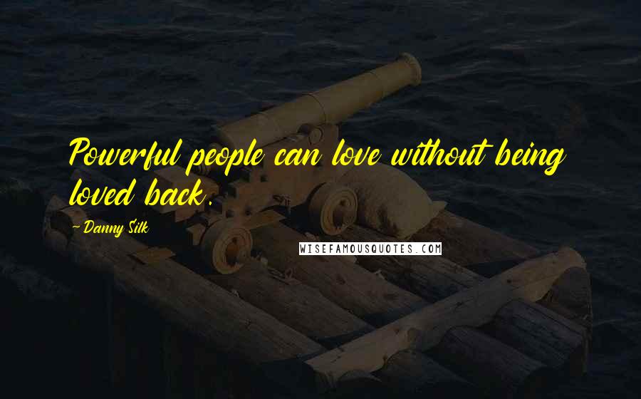 Danny Silk Quotes: Powerful people can love without being loved back.