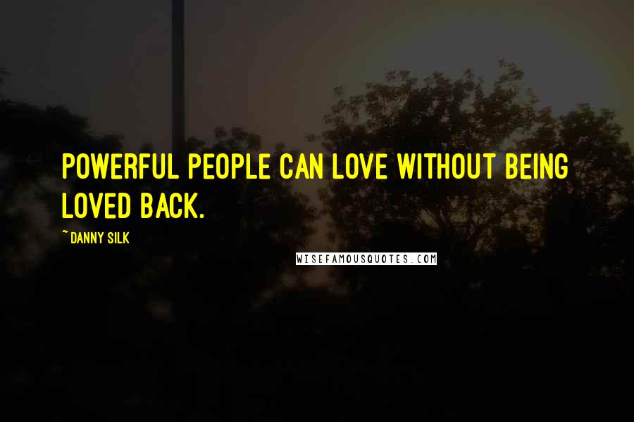 Danny Silk Quotes: Powerful people can love without being loved back.