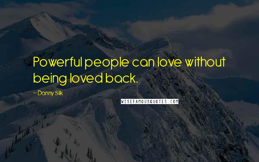 Danny Silk Quotes: Powerful people can love without being loved back.