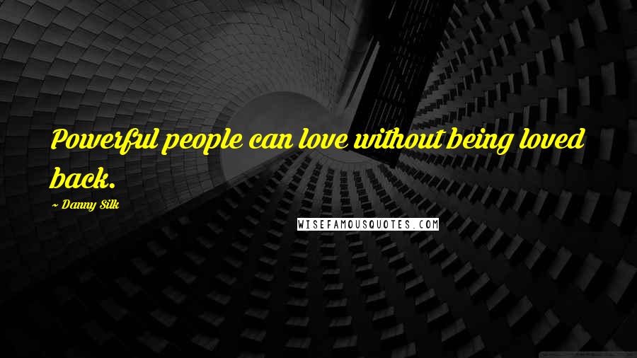 Danny Silk Quotes: Powerful people can love without being loved back.