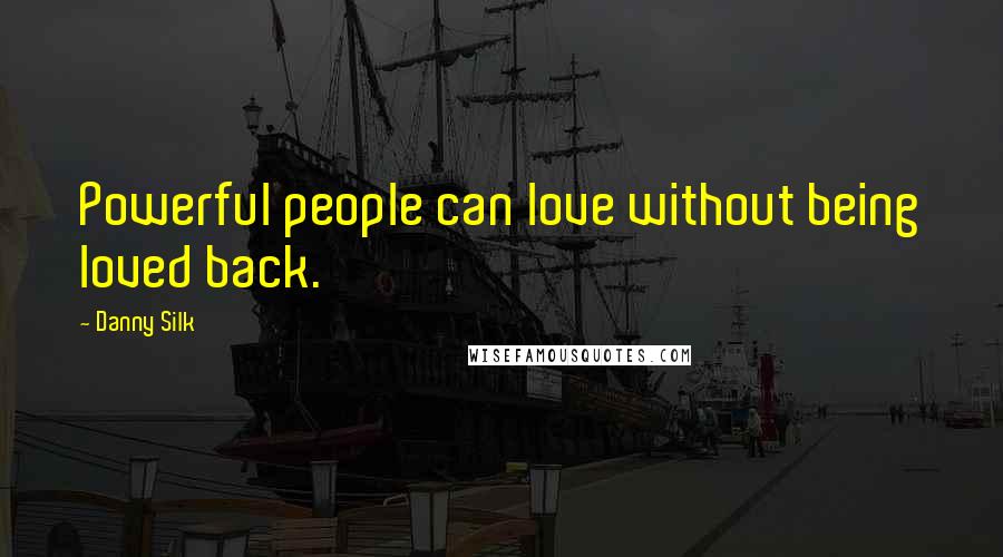 Danny Silk Quotes: Powerful people can love without being loved back.