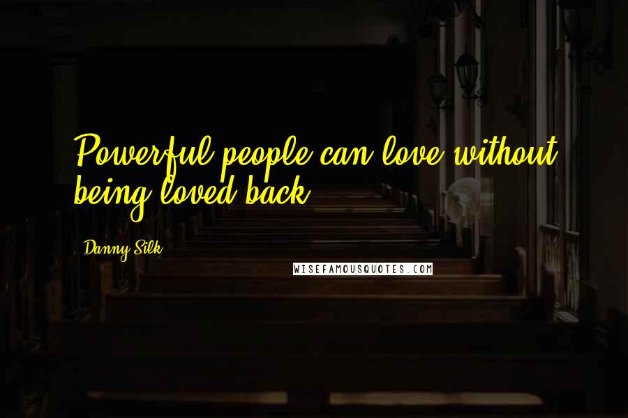 Danny Silk Quotes: Powerful people can love without being loved back.