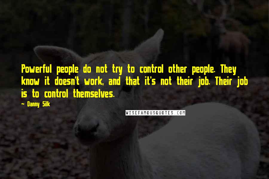 Danny Silk Quotes: Powerful people do not try to control other people. They know it doesn't work, and that it's not their job. Their job is to control themselves.