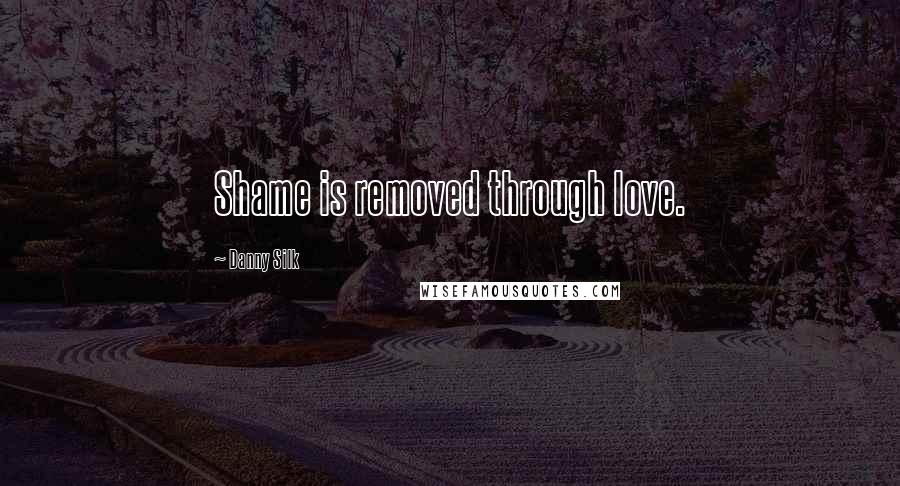 Danny Silk Quotes: Shame is removed through love.