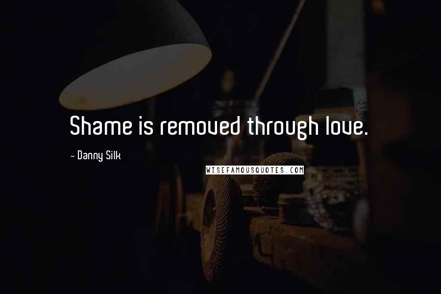 Danny Silk Quotes: Shame is removed through love.