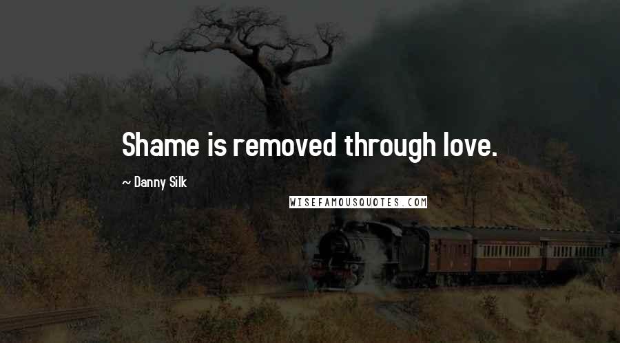 Danny Silk Quotes: Shame is removed through love.