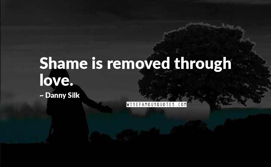 Danny Silk Quotes: Shame is removed through love.