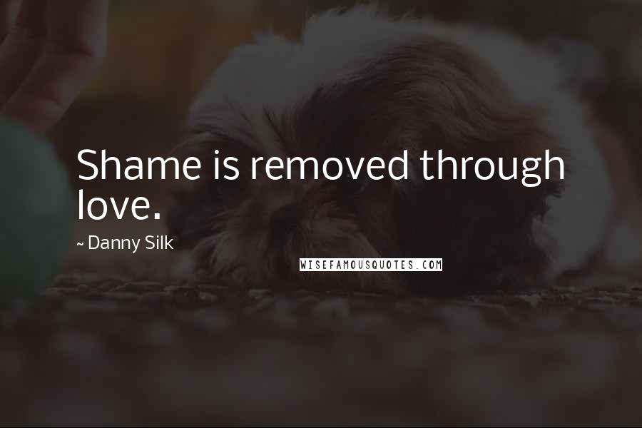 Danny Silk Quotes: Shame is removed through love.