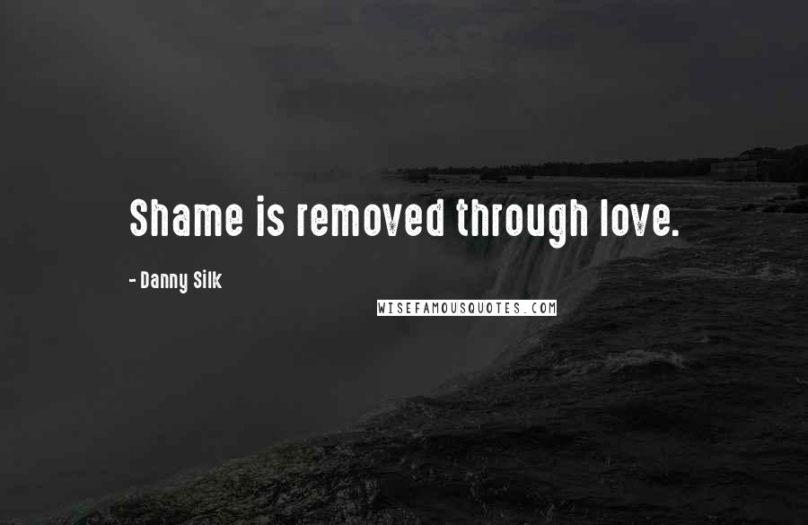 Danny Silk Quotes: Shame is removed through love.