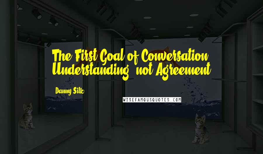 Danny Silk Quotes: The First Goal of Conversation: Understanding, not Agreement