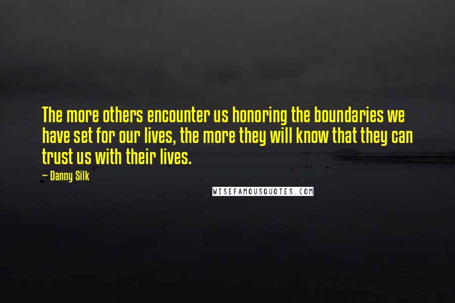 Danny Silk Quotes: The more others encounter us honoring the boundaries we have set for our lives, the more they will know that they can trust us with their lives.