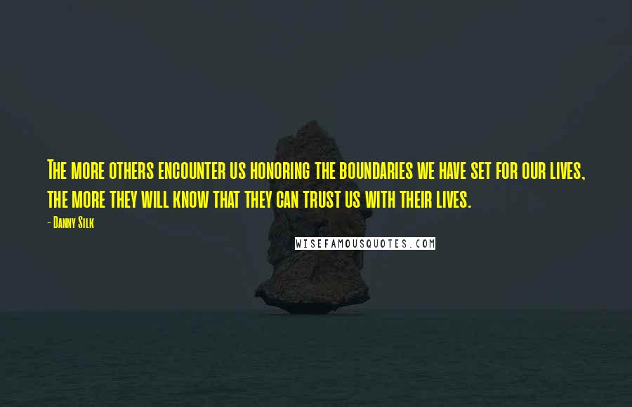 Danny Silk Quotes: The more others encounter us honoring the boundaries we have set for our lives, the more they will know that they can trust us with their lives.