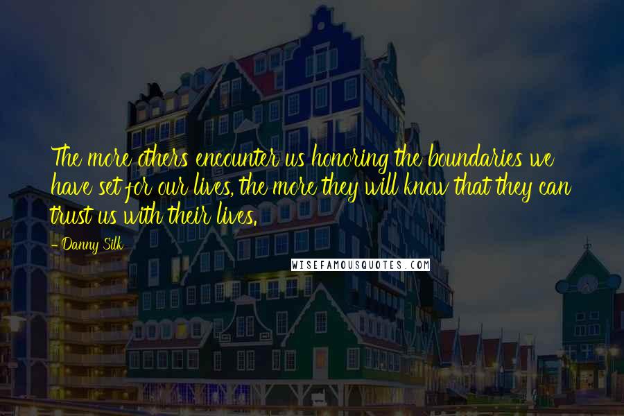 Danny Silk Quotes: The more others encounter us honoring the boundaries we have set for our lives, the more they will know that they can trust us with their lives.