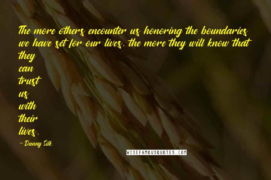 Danny Silk Quotes: The more others encounter us honoring the boundaries we have set for our lives, the more they will know that they can trust us with their lives.