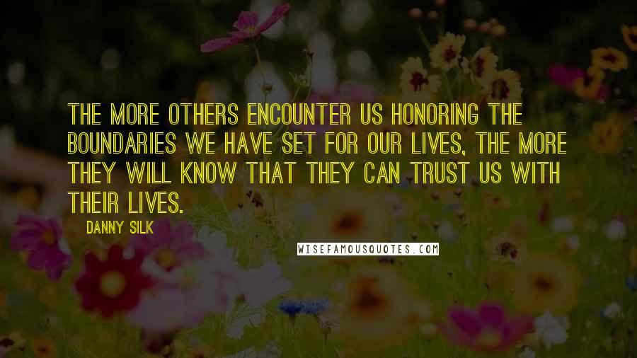 Danny Silk Quotes: The more others encounter us honoring the boundaries we have set for our lives, the more they will know that they can trust us with their lives.