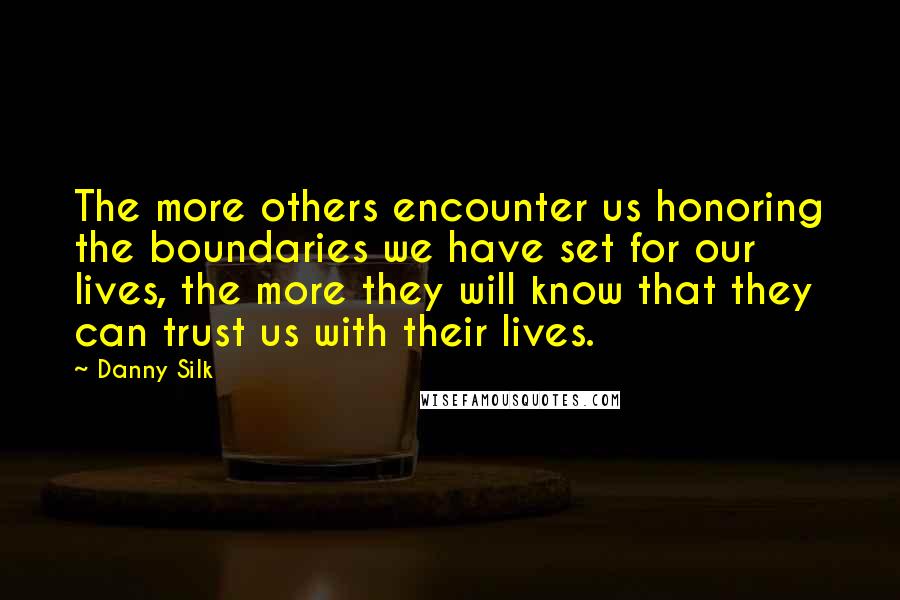 Danny Silk Quotes: The more others encounter us honoring the boundaries we have set for our lives, the more they will know that they can trust us with their lives.