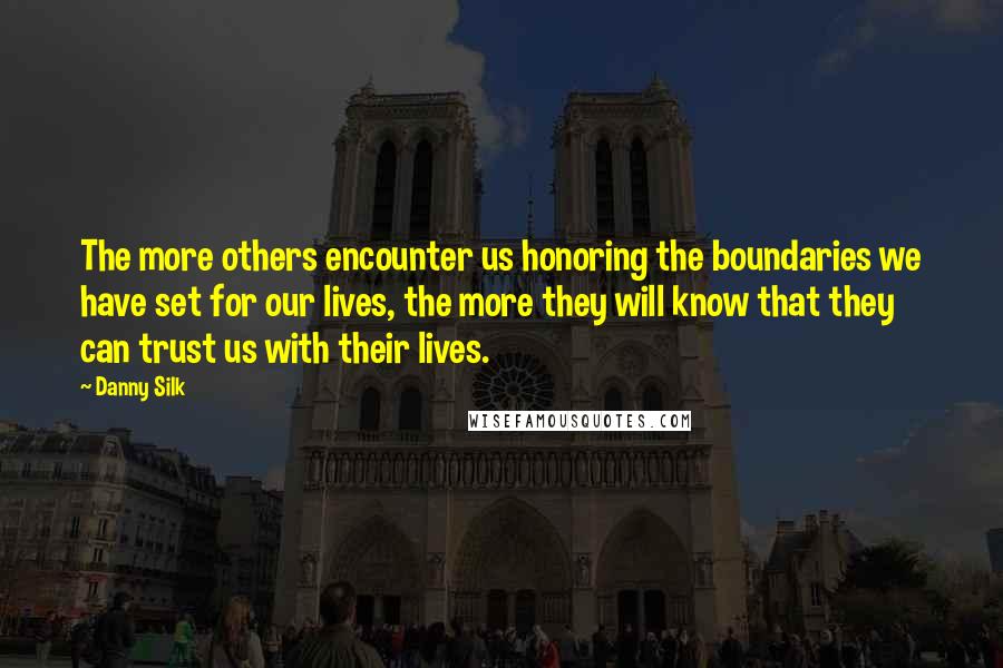 Danny Silk Quotes: The more others encounter us honoring the boundaries we have set for our lives, the more they will know that they can trust us with their lives.