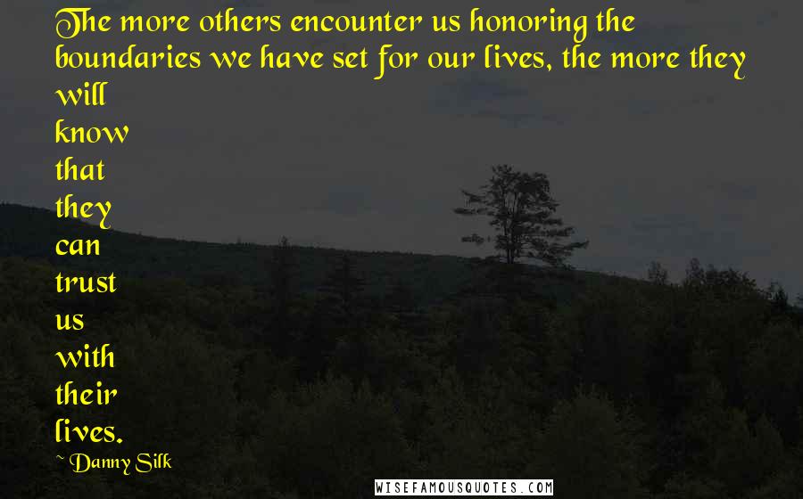 Danny Silk Quotes: The more others encounter us honoring the boundaries we have set for our lives, the more they will know that they can trust us with their lives.