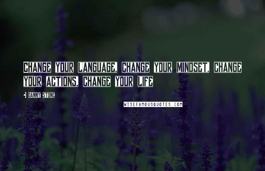 Danny Stone Quotes: Change your language, change your mindset, change your actions, change your life