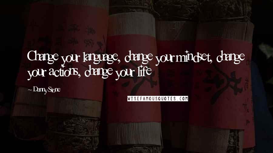 Danny Stone Quotes: Change your language, change your mindset, change your actions, change your life