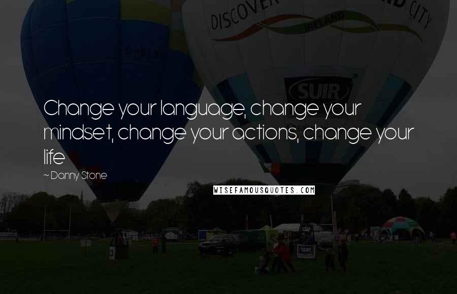 Danny Stone Quotes: Change your language, change your mindset, change your actions, change your life