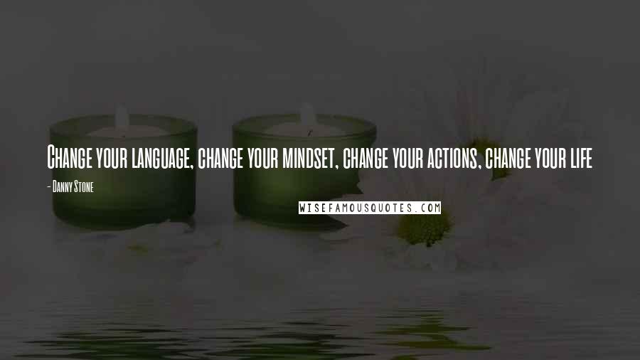 Danny Stone Quotes: Change your language, change your mindset, change your actions, change your life