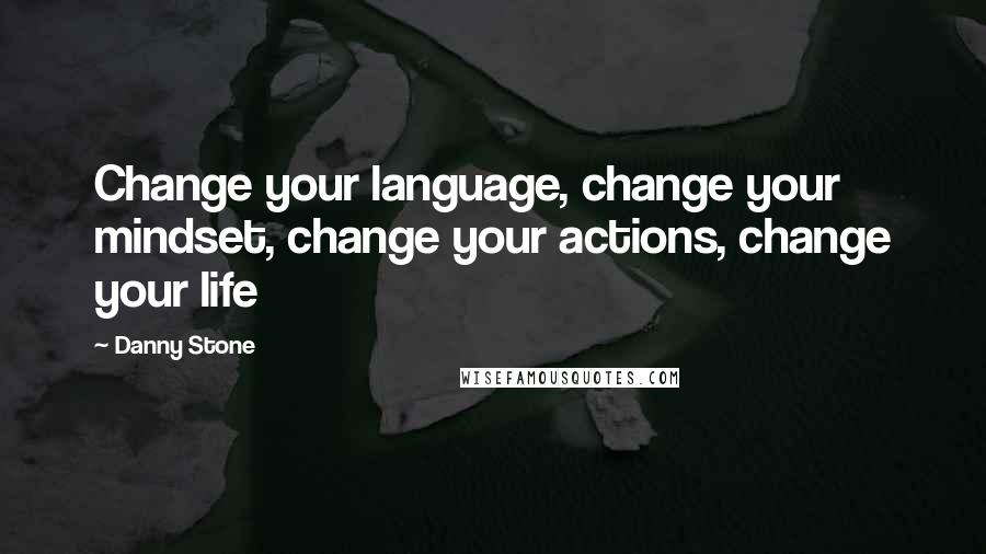 Danny Stone Quotes: Change your language, change your mindset, change your actions, change your life