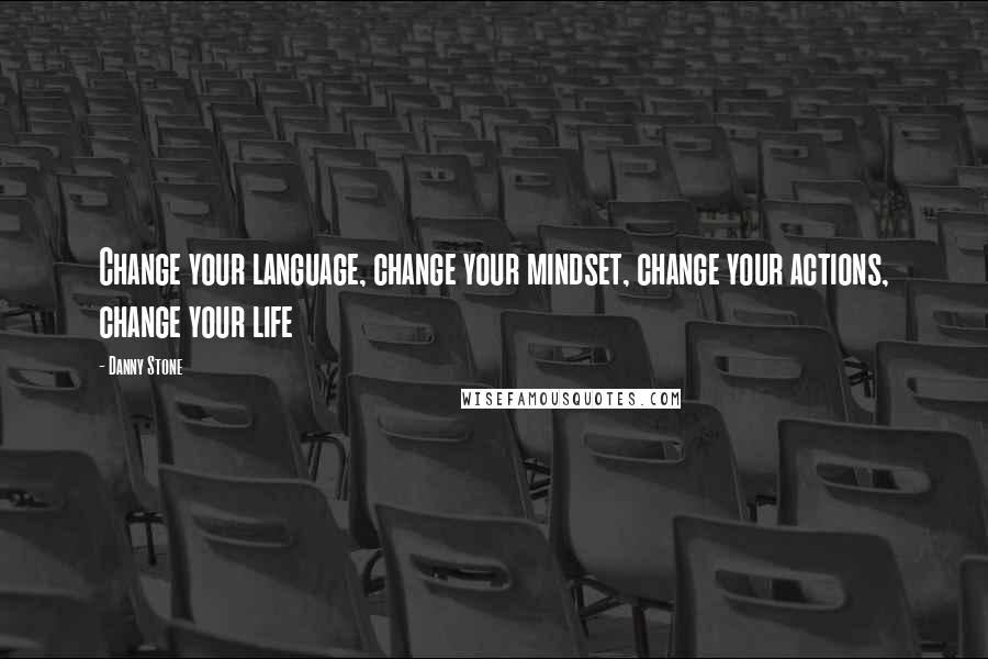 Danny Stone Quotes: Change your language, change your mindset, change your actions, change your life