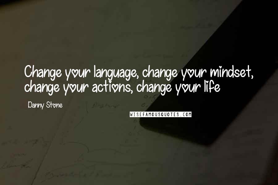 Danny Stone Quotes: Change your language, change your mindset, change your actions, change your life