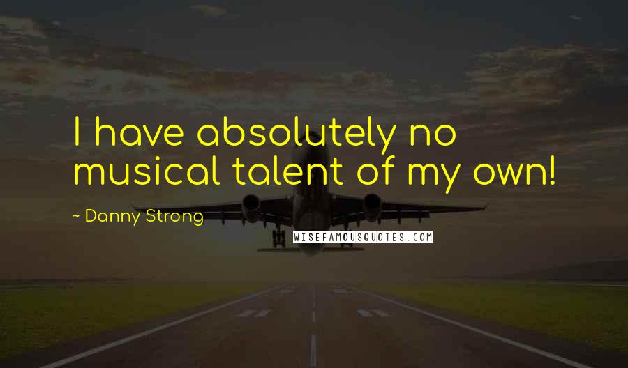 Danny Strong Quotes: I have absolutely no musical talent of my own!