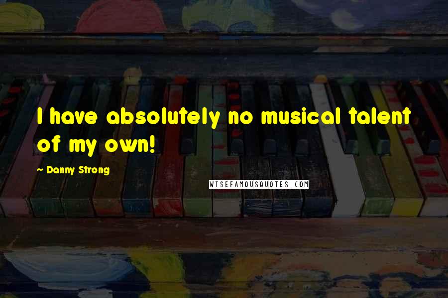 Danny Strong Quotes: I have absolutely no musical talent of my own!