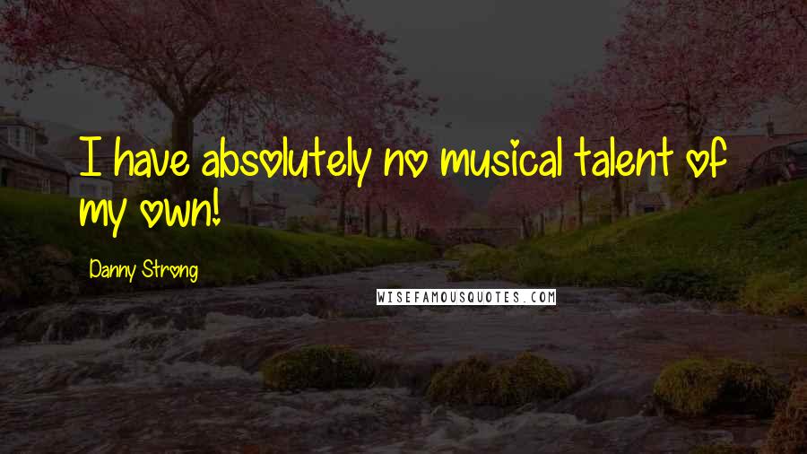 Danny Strong Quotes: I have absolutely no musical talent of my own!