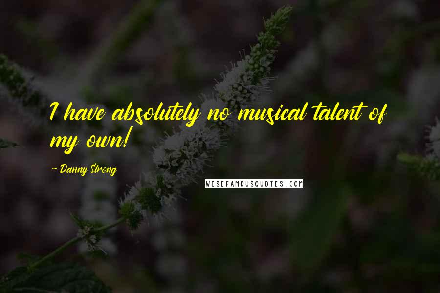 Danny Strong Quotes: I have absolutely no musical talent of my own!