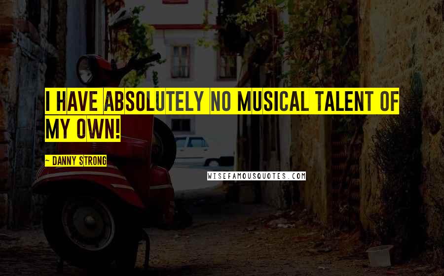 Danny Strong Quotes: I have absolutely no musical talent of my own!