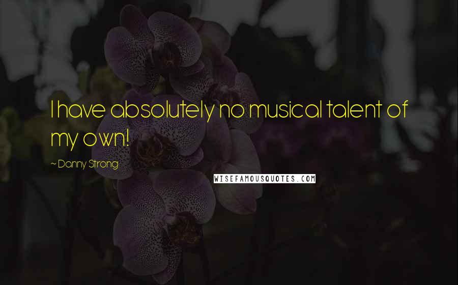 Danny Strong Quotes: I have absolutely no musical talent of my own!