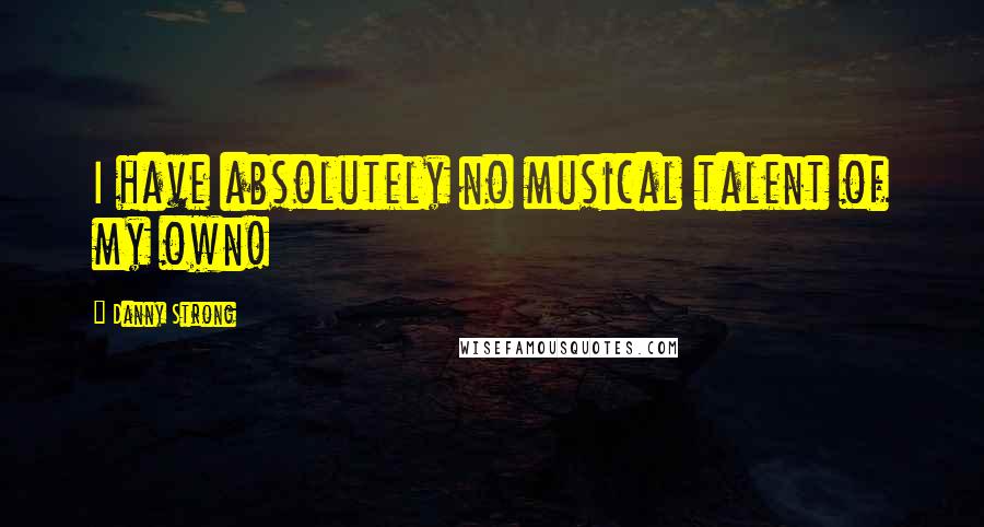 Danny Strong Quotes: I have absolutely no musical talent of my own!