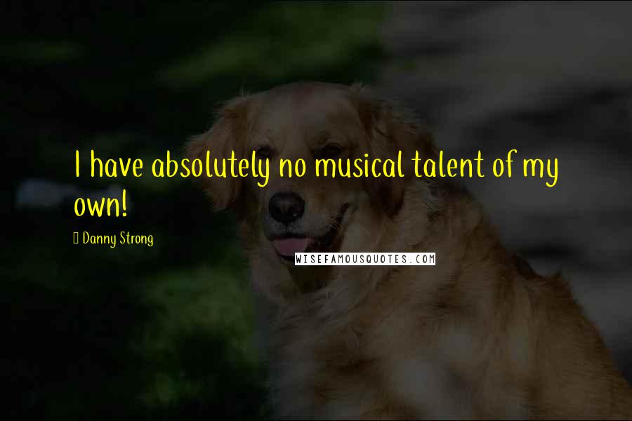 Danny Strong Quotes: I have absolutely no musical talent of my own!