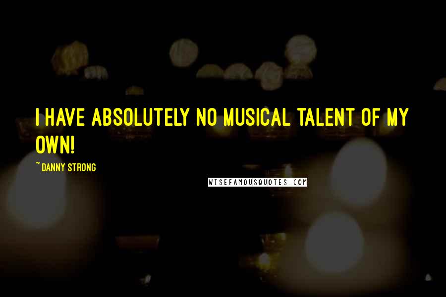 Danny Strong Quotes: I have absolutely no musical talent of my own!