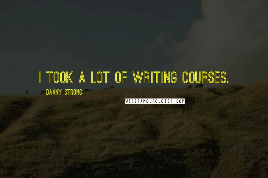Danny Strong Quotes: I took a lot of writing courses.