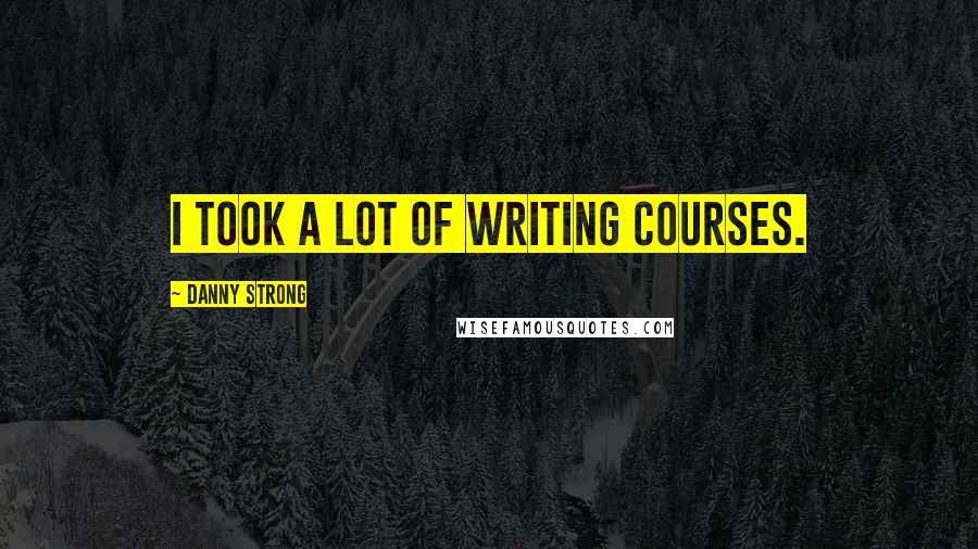 Danny Strong Quotes: I took a lot of writing courses.