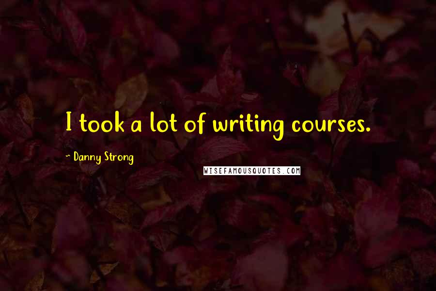 Danny Strong Quotes: I took a lot of writing courses.