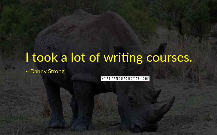 Danny Strong Quotes: I took a lot of writing courses.