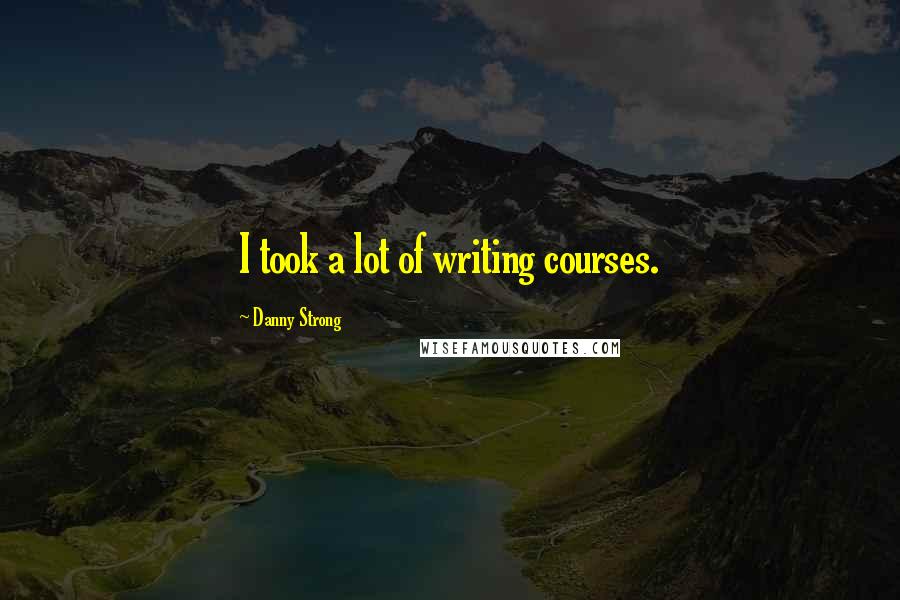 Danny Strong Quotes: I took a lot of writing courses.