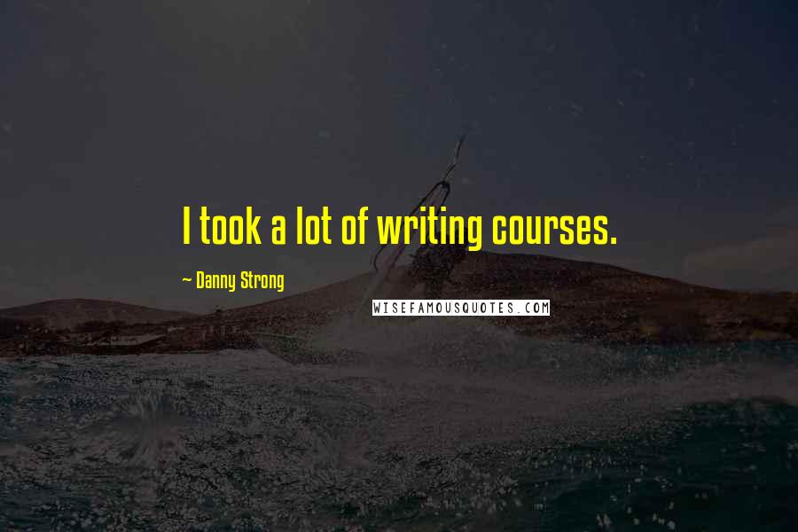 Danny Strong Quotes: I took a lot of writing courses.